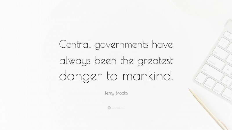 Terry Brooks Quote: “Central governments have always been the greatest danger to mankind.”