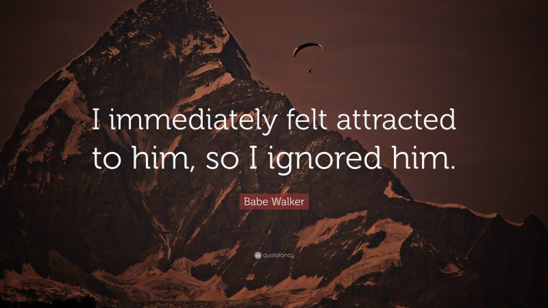 Babe Walker Quote: “I immediately felt attracted to him, so I ignored him.”