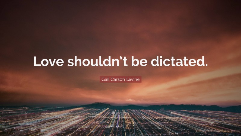 Gail Carson Levine Quote: “Love shouldn’t be dictated.”