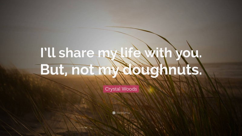 Crystal Woods Quote: “I’ll share my life with you. But, not my doughnuts.”