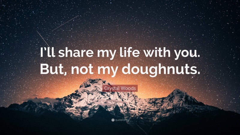 Crystal Woods Quote: “I’ll share my life with you. But, not my doughnuts.”