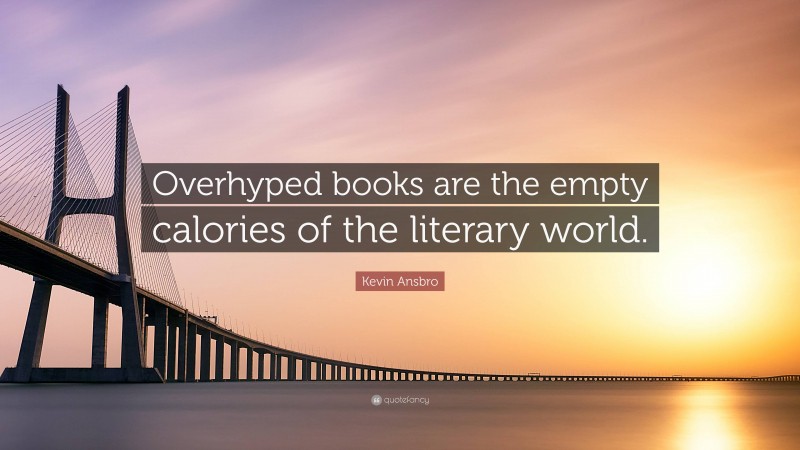 Kevin Ansbro Quote: “Overhyped books are the empty calories of the literary world.”