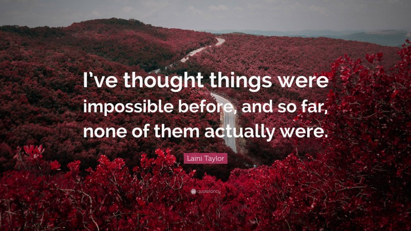 Laini Taylor Quote: “I’ve thought things were impossible before, and so far, none of them actually were.”