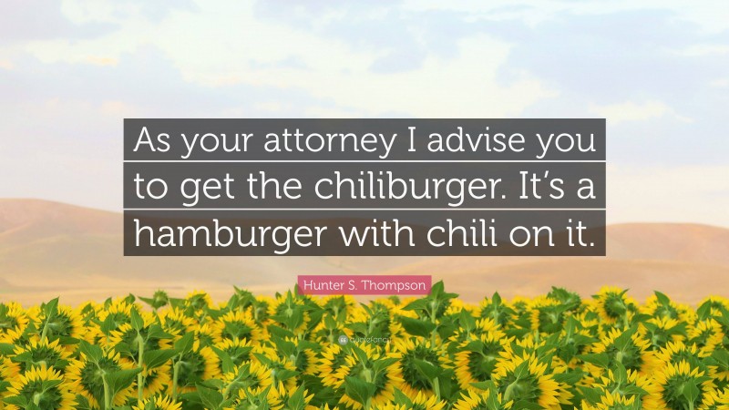 Hunter S. Thompson Quote: “As your attorney I advise you to get the chiliburger. It’s a hamburger with chili on it.”