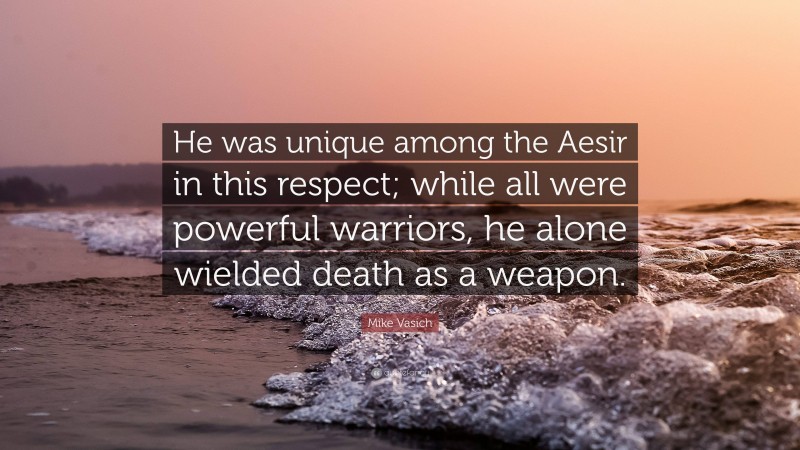 Mike Vasich Quote: “He was unique among the Aesir in this respect; while all were powerful warriors, he alone wielded death as a weapon.”