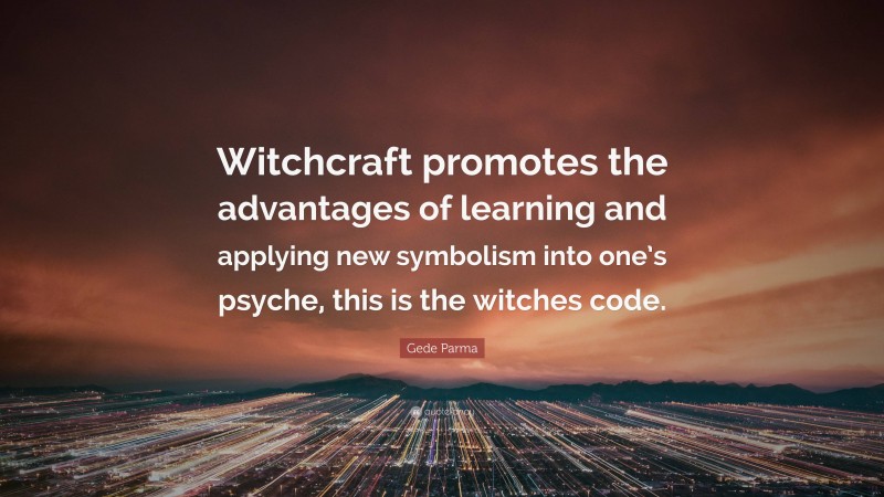 Gede Parma Quote: “Witchcraft promotes the advantages of learning and applying new symbolism into one’s psyche, this is the witches code.”