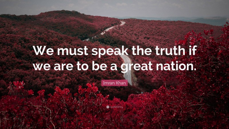 Imran Khan Quote: “We must speak the truth if we are to be a great nation.”