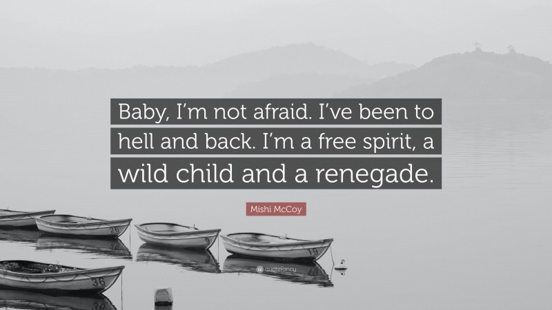 Mishi McCoy Quote: “Baby, I’m not afraid. I’ve been to hell and back. I’m a free spirit, a wild child and a renegade.”