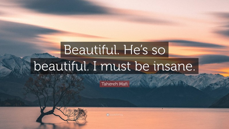 Tahereh Mafi Quote: “Beautiful. He’s so beautiful. I must be insane.”