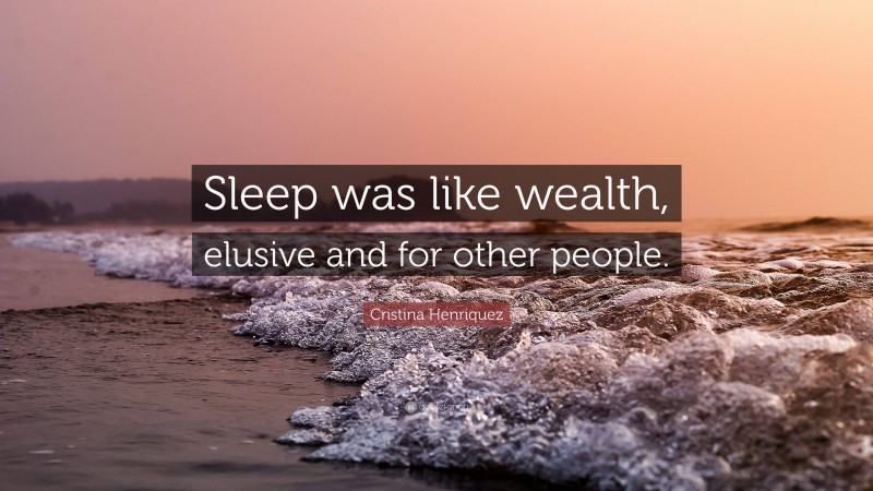 Cristina Henriquez Quote: “Sleep was like wealth, elusive and for other people.”