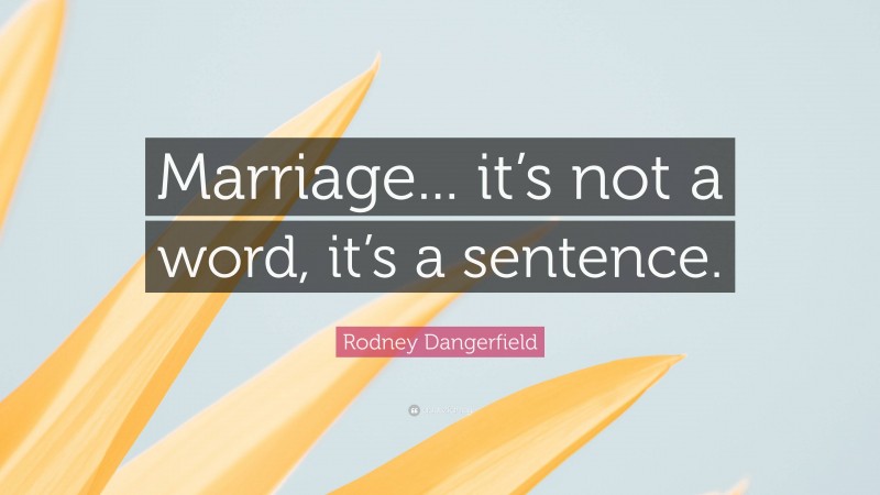 Rodney Dangerfield Quote: “Marriage... it’s not a word, it’s a sentence.”