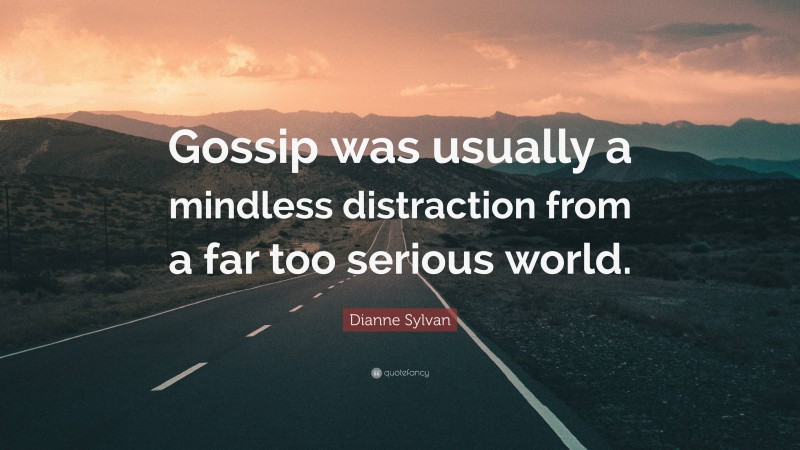 Dianne Sylvan Quote: “Gossip was usually a mindless distraction from a far too serious world.”