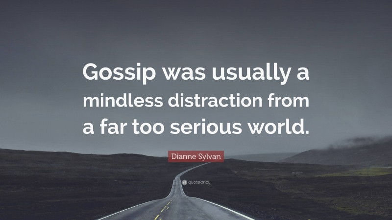 Dianne Sylvan Quote: “Gossip was usually a mindless distraction from a far too serious world.”