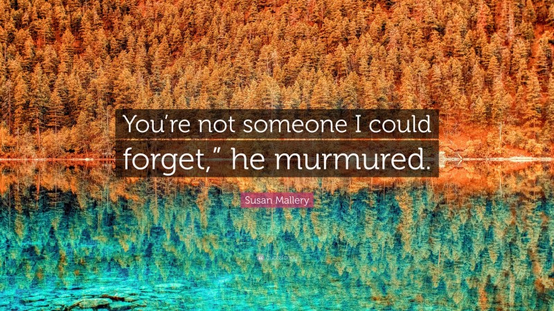 Susan Mallery Quote: “You’re not someone I could forget,” he murmured.”