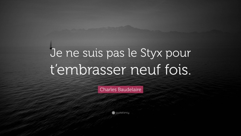 Charles Baudelaire Quote: “Je ne suis pas le Styx pour t’embrasser neuf fois.”