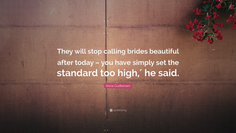 Anna Godbersen Quote: “They will stop calling brides beautiful after today – you have simply set the standard too high,′ he said.”