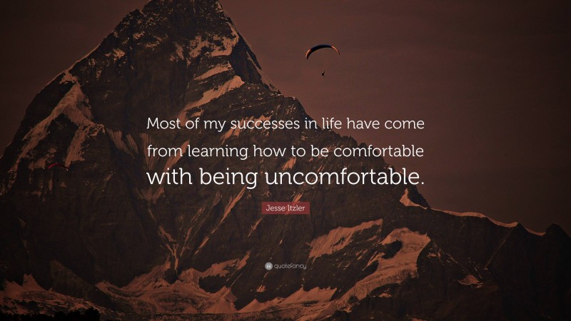 Jesse Itzler Quote: “Most of my successes in life have come from learning how to be comfortable with being uncomfortable.”