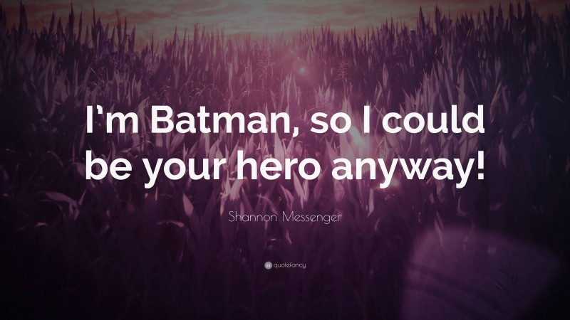 Shannon Messenger Quote: “I’m Batman, so I could be your hero anyway!”