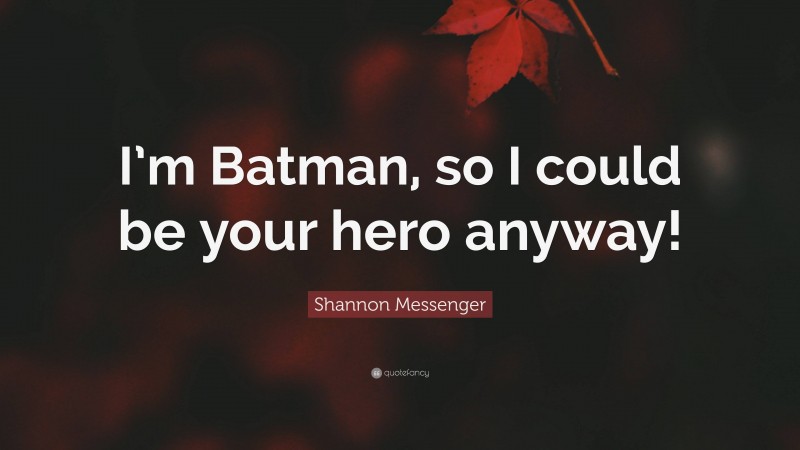 Shannon Messenger Quote: “I’m Batman, so I could be your hero anyway!”