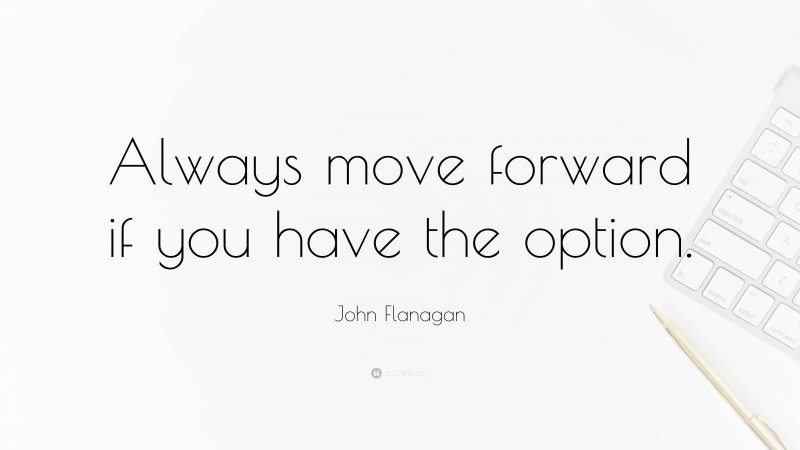 John Flanagan Quote: “Always move forward if you have the option.”