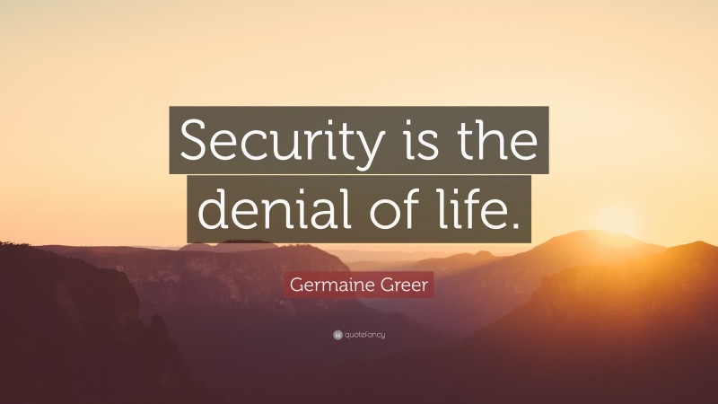 Germaine Greer Quote: “Security is the denial of life.”