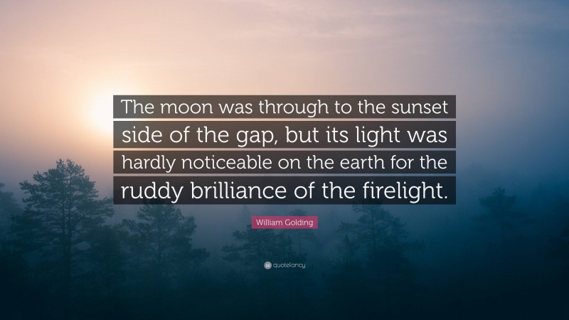 William Golding Quote: “The moon was through to the sunset side of the gap, but its light was hardly noticeable on the earth for the ruddy brilliance of the firelight.”