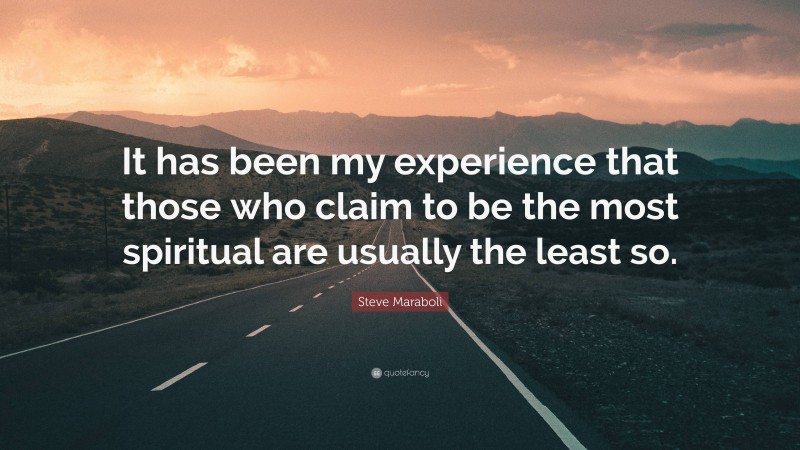 Steve Maraboli Quote: “It has been my experience that those who claim to be the most spiritual are usually the least so.”