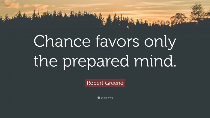 Robert Greene Quote: “Chance favors only the prepared mind.”