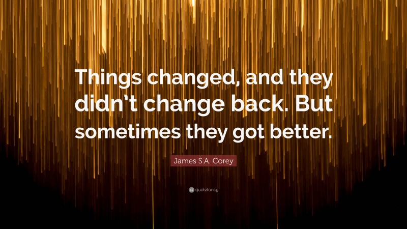 James S.A. Corey Quote: “Things changed, and they didn’t change back. But sometimes they got better.”