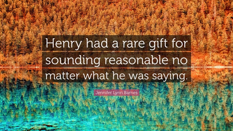 Jennifer Lynn Barnes Quote: “Henry had a rare gift for sounding reasonable no matter what he was saying.”