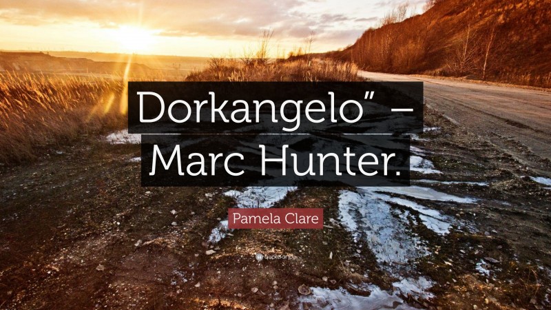 Pamela Clare Quote: “Dorkangelo” – Marc Hunter.”