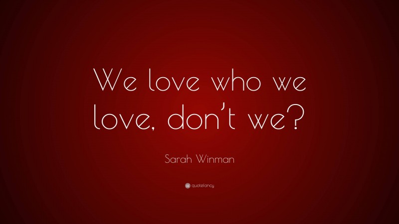 Sarah Winman Quote: “We love who we love, don’t we?”