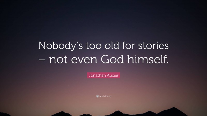 Jonathan Auxier Quote: “Nobody’s too old for stories – not even God himself.”