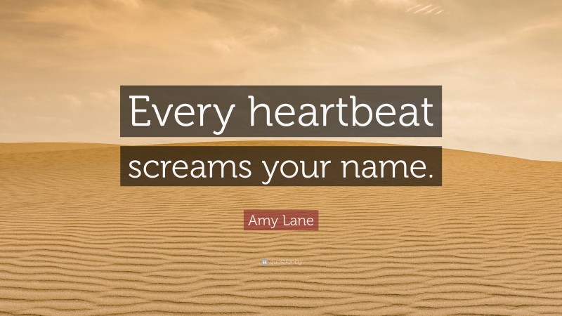 Amy Lane Quote: “Every heartbeat screams your name.”