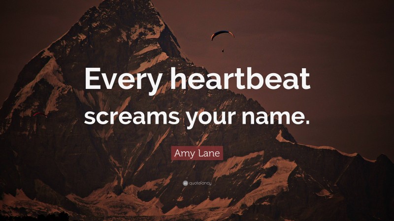 Amy Lane Quote: “Every heartbeat screams your name.”