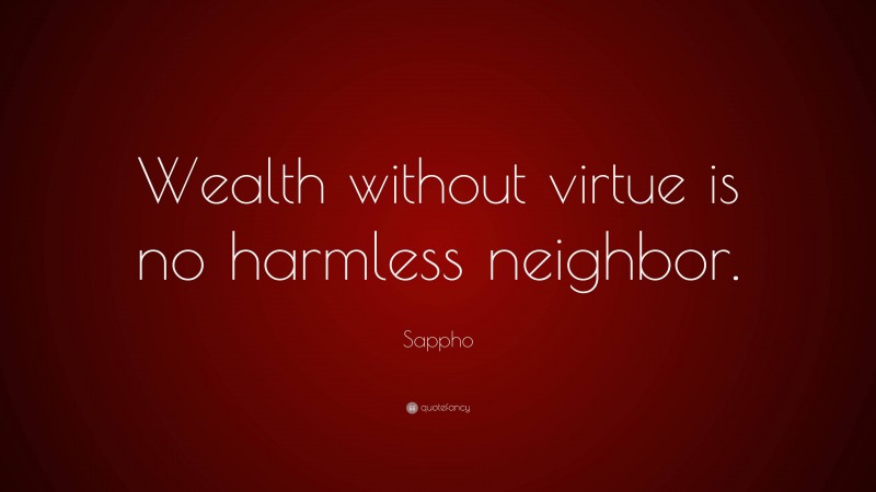 Sappho Quote: “Wealth without virtue is no harmless neighbor.”