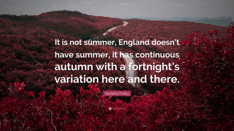 Natasha Pulley Quote: “It is not summer, England doesn’t have summer, it has continuous autumn with a fortnight’s variation here and there.”
