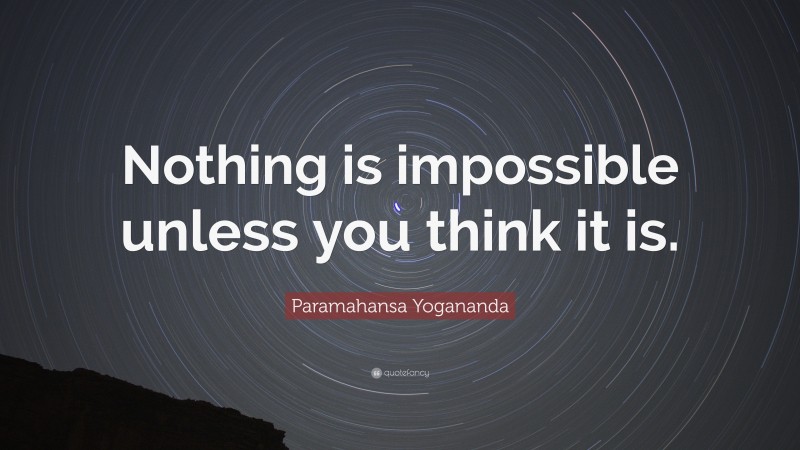 Paramahansa Yogananda Quote: “Nothing is impossible unless you think it is.”