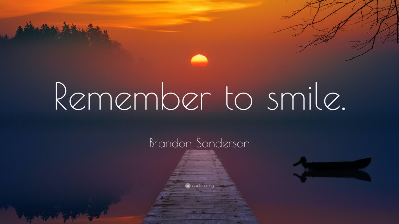Brandon Sanderson Quote: “Remember to smile.”