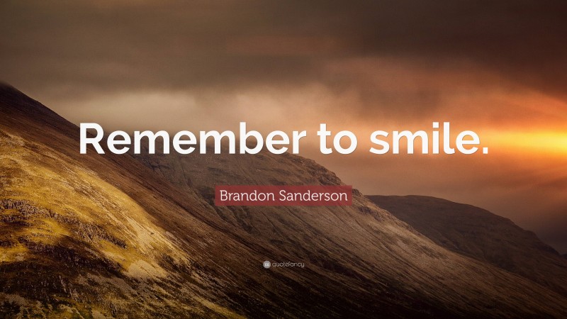 Brandon Sanderson Quote: “Remember to smile.”