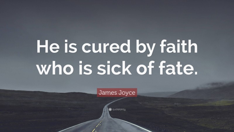 James Joyce Quote: “He is cured by faith who is sick of fate.”