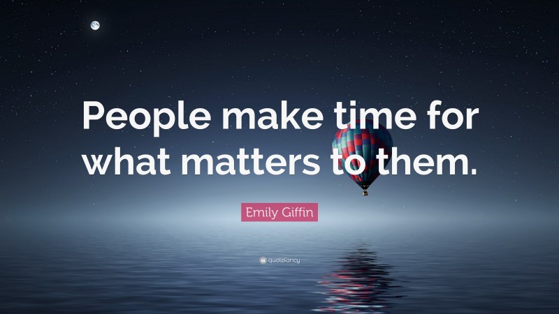 Emily Giffin Quote: “People make time for what matters to them.”
