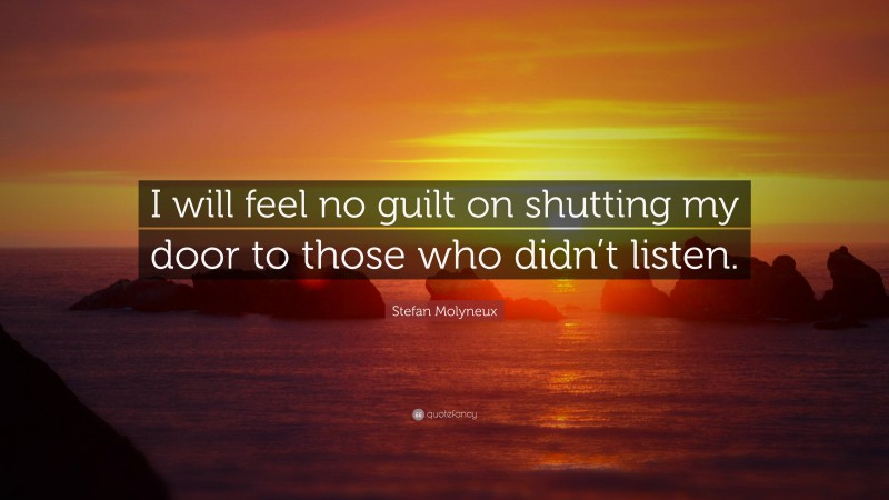 Stefan Molyneux Quote: “I will feel no guilt on shutting my door to those who didn’t listen.”