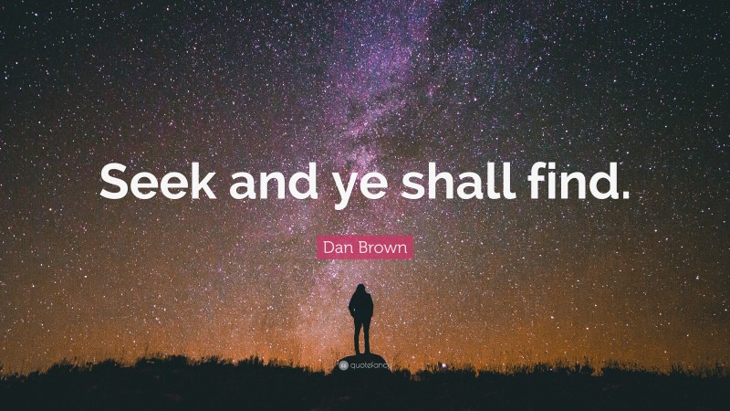 Dan Brown Quote: “Seek and ye shall find.”