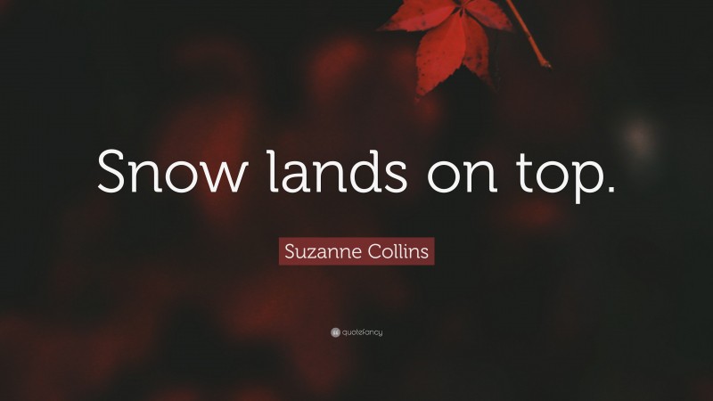 Suzanne Collins Quote: “Snow lands on top.”