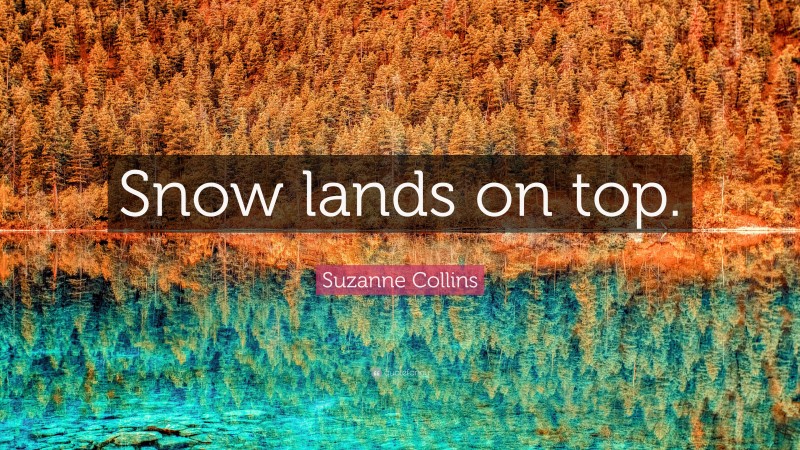 Suzanne Collins Quote: “Snow lands on top.”