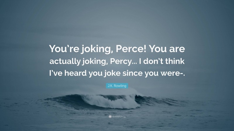 J.K. Rowling Quote: “You’re joking, Perce! You are actually joking, Percy... I don’t think I’ve heard you joke since you were-.”