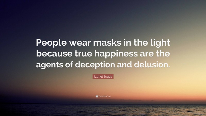 Lionel Suggs Quote: “People wear masks in the light because true happiness are the agents of deception and delusion.”