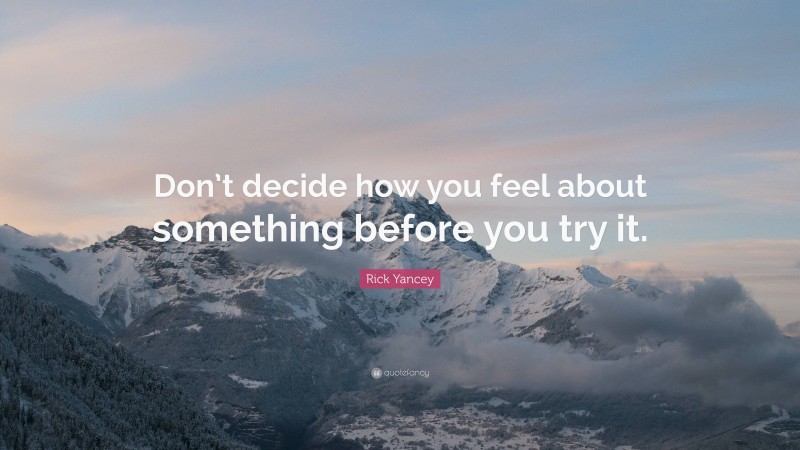 Rick Yancey Quote: “Don’t decide how you feel about something before you try it.”