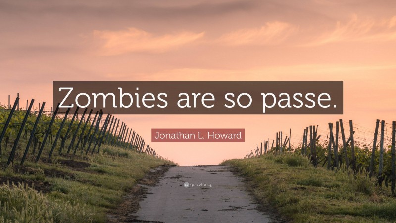 Jonathan L. Howard Quote: “Zombies are so passe.”